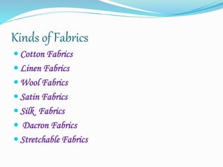 Kinds of Fabrics
 Cotton Fabrics
 Linen Fabrics
 Wool Fabrics
 Satin Fabrics
 Silk Fabrics
 Dacron Fabrics
 Stretchable Fabrics
 