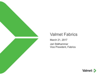 Valmet Fabrics
March 21, 2017
Jari Stålhammar
Vice President, Fabrics
 