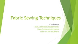Fabric Sewing Techniques
By Introcanvas
https://introcanvas.wordpress.com/
https://twitter.com/introcanvas
https://fb.com/introcanvas
 