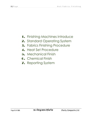 2 | P a g e K n i t F a b r i c s F i n i s h i n g
Page 2 of 101 ‡gv: wgRvbyi ingvb Bw_Iwcqv Chaity Composite Ltd
1. Finishing Machines introduce
2. Standard Operating System
3. Fabrics Finishing Procedure
4. Heat Set Procedure
5. Mechanical Finish
6. Chemical Finish
7. Reporting System
 
