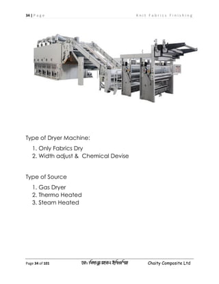 34 | P a g e K n i t F a b r i c s F i n i s h i n g
Page 34 of 101 ‡gv: wgRvbyi ingvb Bw_Iwcqv Chaity Composite Ltd
Type of Dryer Machine:
1. Only Fabrics Dry
2. Width adjust & Chemical Devise
Type of Source
1. Gas Dryer
2. Thermo Heated
3. Steam Heated
 