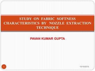 PAVAN KUMAR GUPTA
10/19/20161
STUDY ON FABRIC SOFTNESS
CHARACTERISTICS BY NOZZLE EXTRACTION
TECHNIQUE
 