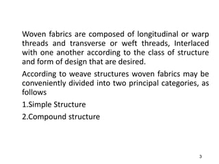 Woven fabrics are composed of longitudinal or warp
threads and transverse or weft threads, Interlaced
with one another acc...