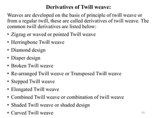 Derivatives of Twill weave:
Weaves are developed on the basis of principle of twill weave or
from a regular twill, these a...