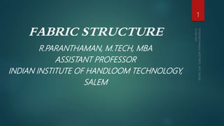 FABRIC STRUCTURE
R.PARANTHAMAN, M.TECH, MBA
ASSISTANT PROFESSOR
INDIAN INSTITUTE OF HANDLOOM TECHNOLOGY,
SALEM
1
 