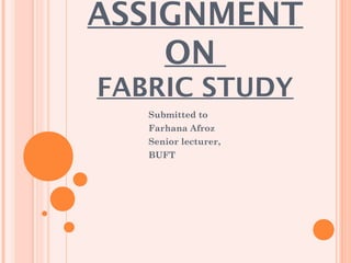ASSIGNMENT
ON
FABRIC STUDY
Submitted to
Farhana Afroz
Senior lecturer,
BUFT
 