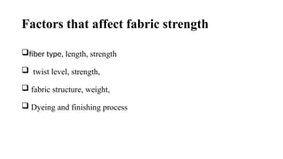 Factors that affect fabric strength
fiber type, length, strength
 twist level, strength,
 fabric structure, weight,
 Dyeing and finishing process
 
