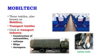 MOBILTECH
• These textiles, also
known as
Mobiltex,
• Transport textiles
• Used in transport
industry,
• Construction of
automobiles,
• railways
• Ships
• Aerospace.
 