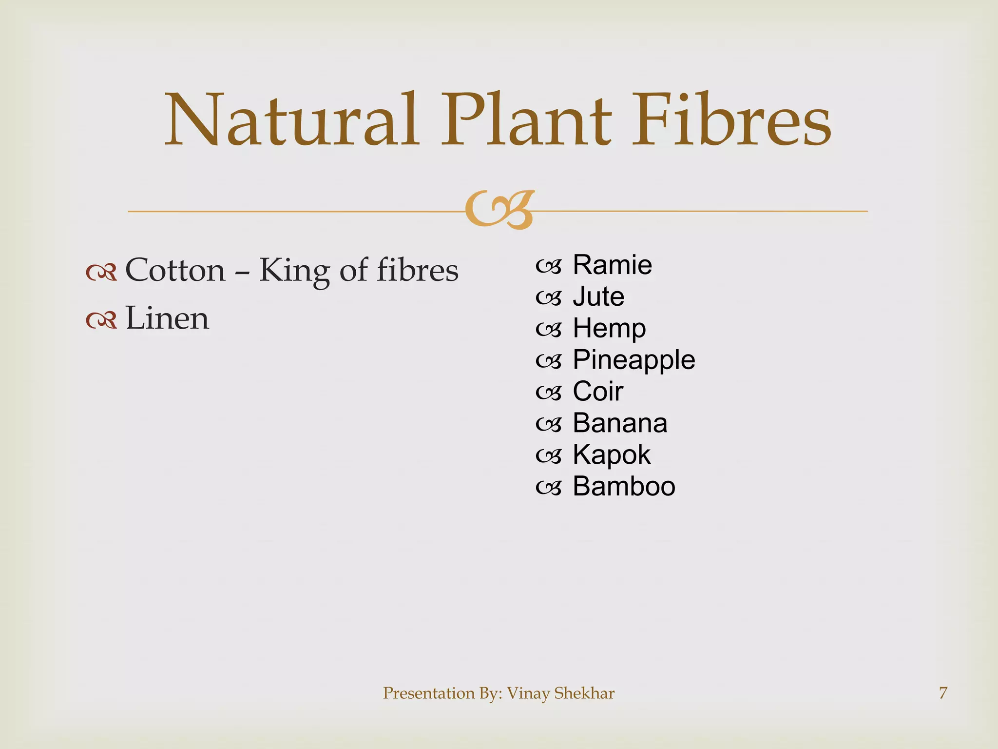 Natural Plant Fibres

 Cotton – King of fibres
 Linen










Ramie
Jute
Hemp
Pineapple
Coir
Banana
Kapok
Bamboo

Presentation By: Vinay Shekhar

7

 
