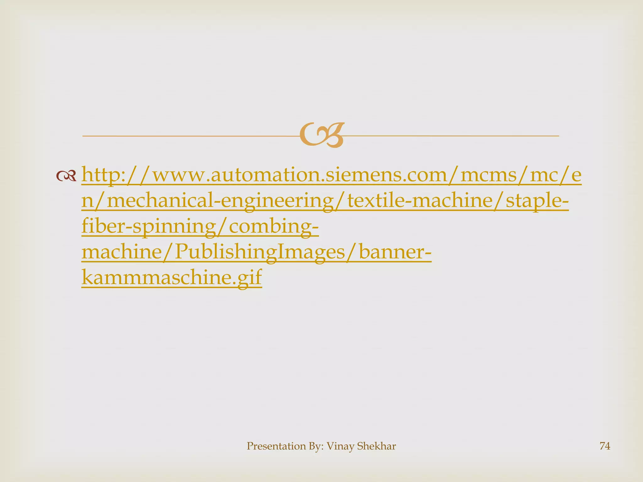 
 http://www.automation.siemens.com/mcms/mc/e
n/mechanical-engineering/textile-machine/staplefiber-spinning/combingmachine/PublishingImages/bannerkammmaschine.gif

Presentation By: Vinay Shekhar

74

 