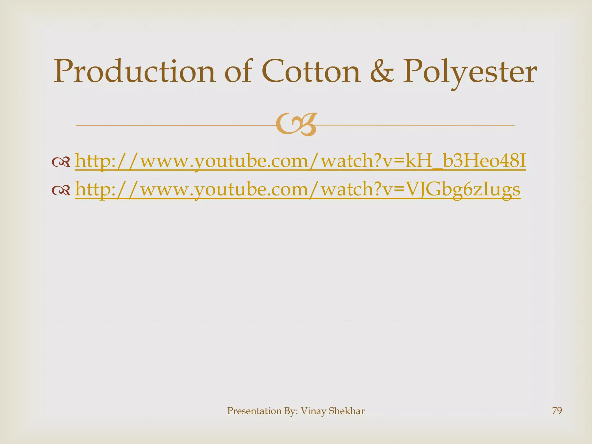 Production of Cotton & Polyester


 http://www.youtube.com/watch?v=kH_b3Heo48I
 http://www.youtube.com/watch?v=VJGbg6zIugs

Presentation By: Vinay Shekhar

79

 