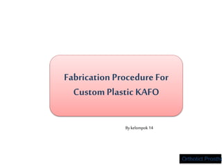 1
Fabrication Procedure For
Custom Plastic KAFO
Orthotict Prosthe
By kelompok14
 