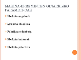 MAKINA-ERREMINTEN OINARRIZKO PARAMETROAK Ebaketa angeluak Mozketa abiadura Fabrikazio denbora Ebaketa indarrak Ebaketa potentzia 