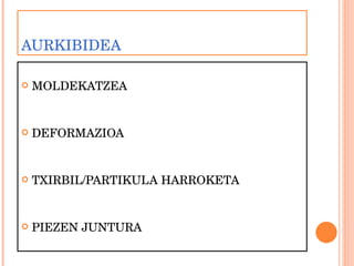AURKIBIDEA MOLDEKATZEA DEFORMAZIOA TXIRBIL/PARTIKULA HARROKETA PIEZEN JUNTURA 