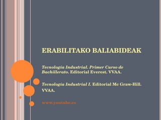 ERABILITAKO BALIABIDEAK Tecnología Industrial. Primer Curso de Bachillerato . Editorial Everest. VVAA. Tecnología Industrial I.  Editorial Mc Graw-Hill. VVAA. www.youtube.es 