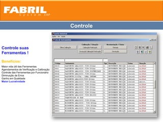 Controle


Controle suas
Ferramentas !

Benefícios:
Maior vida útil das Ferramentas
Agendamentos de Verificação e Calibração
Controle das Ferramentas por Funcionário
Diminuição de Erros
Ganho em Qualidade
Maior Lucratividade
 
