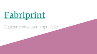 Fabriprint
Equipamentos para Impressão
 