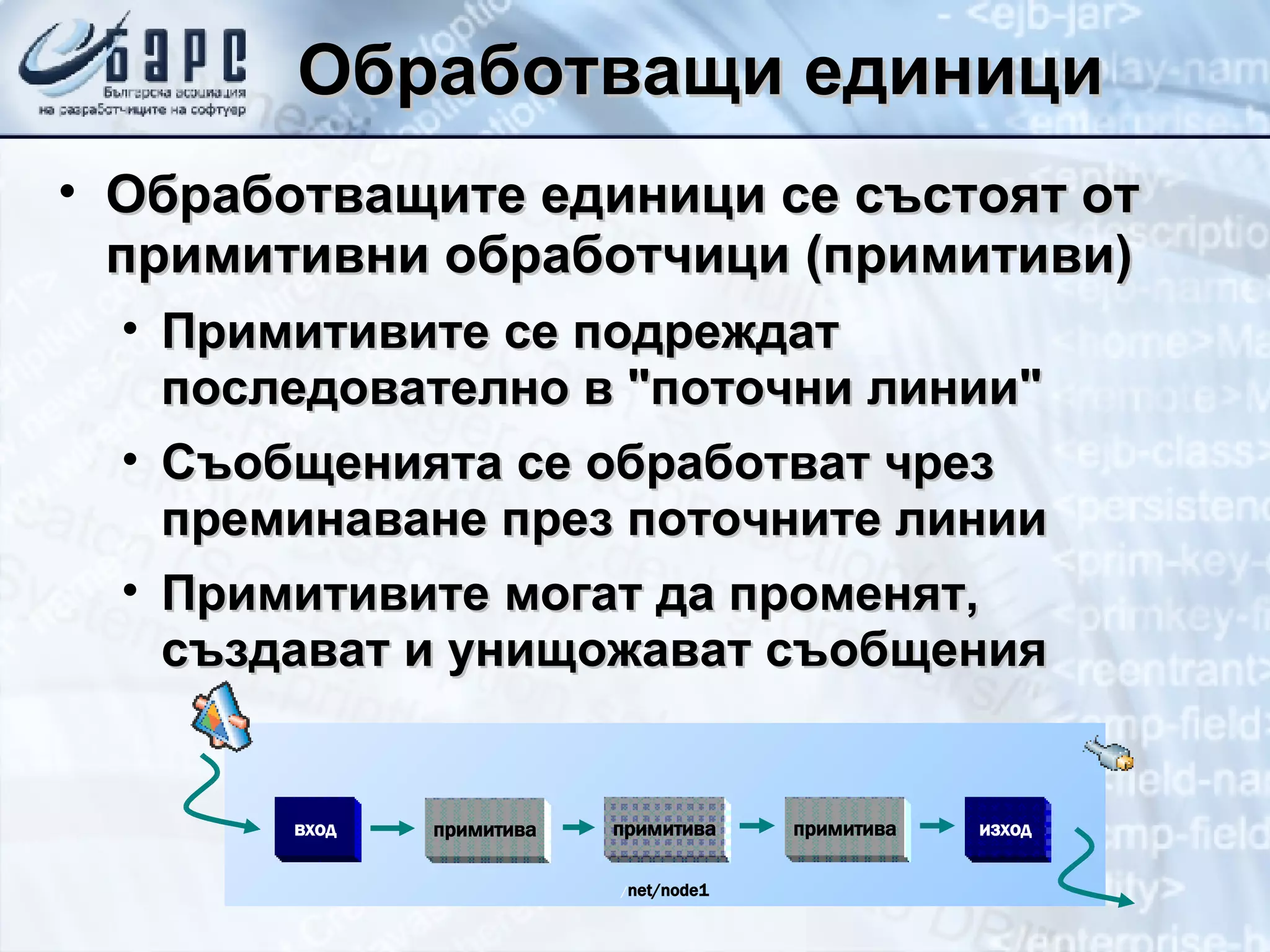 Обработващи единици Обработващите единици се състоят от примитивни обработчици (примитиви) Примитивите се подреждат последователно в &quot;поточни линии&quot; Съобщенията се обработват чрез преминаване през поточните линии Примитивите могат да променят, създават и унищожават съобщения / net/node1 вход изход примитива примитива примитива 
