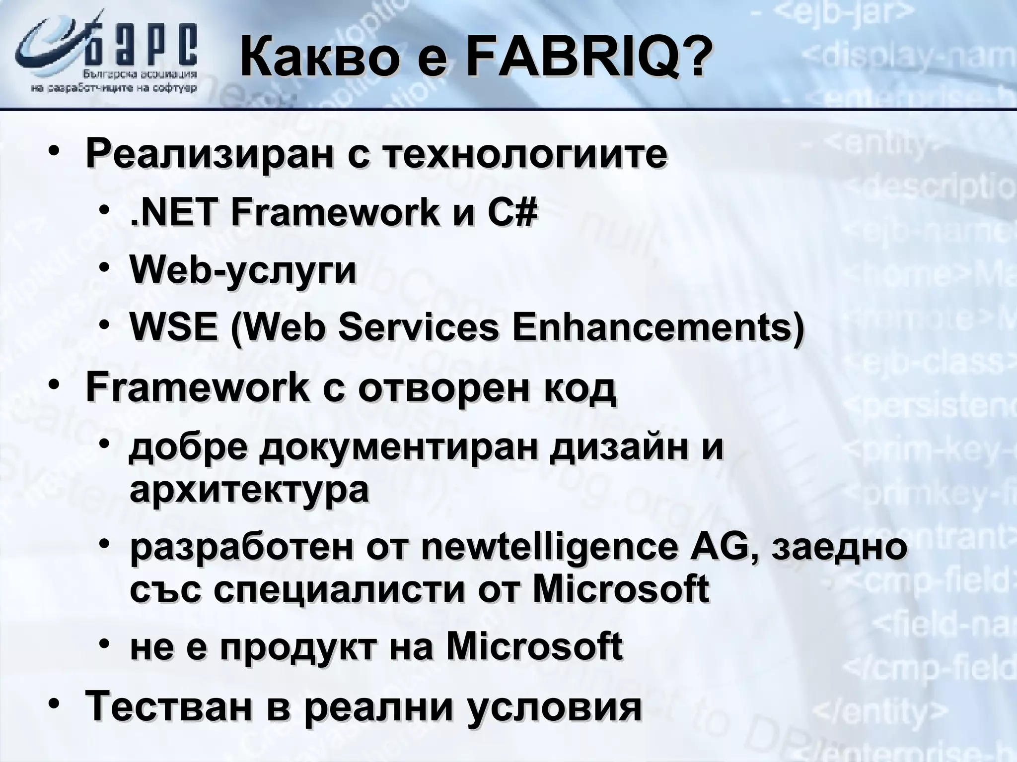 Какво е  FABRIQ? Реализиран с технологиите .NET Framework  и  C# Web- услуги WSE  ( Web Services Enhancements) Framework  с отворен код добре документиран дизайн и архитектура разработен от  newtelligence AG , заедно със специалисти от  Microsoft не е продукт на  Microsoft Тестван в реални условия 