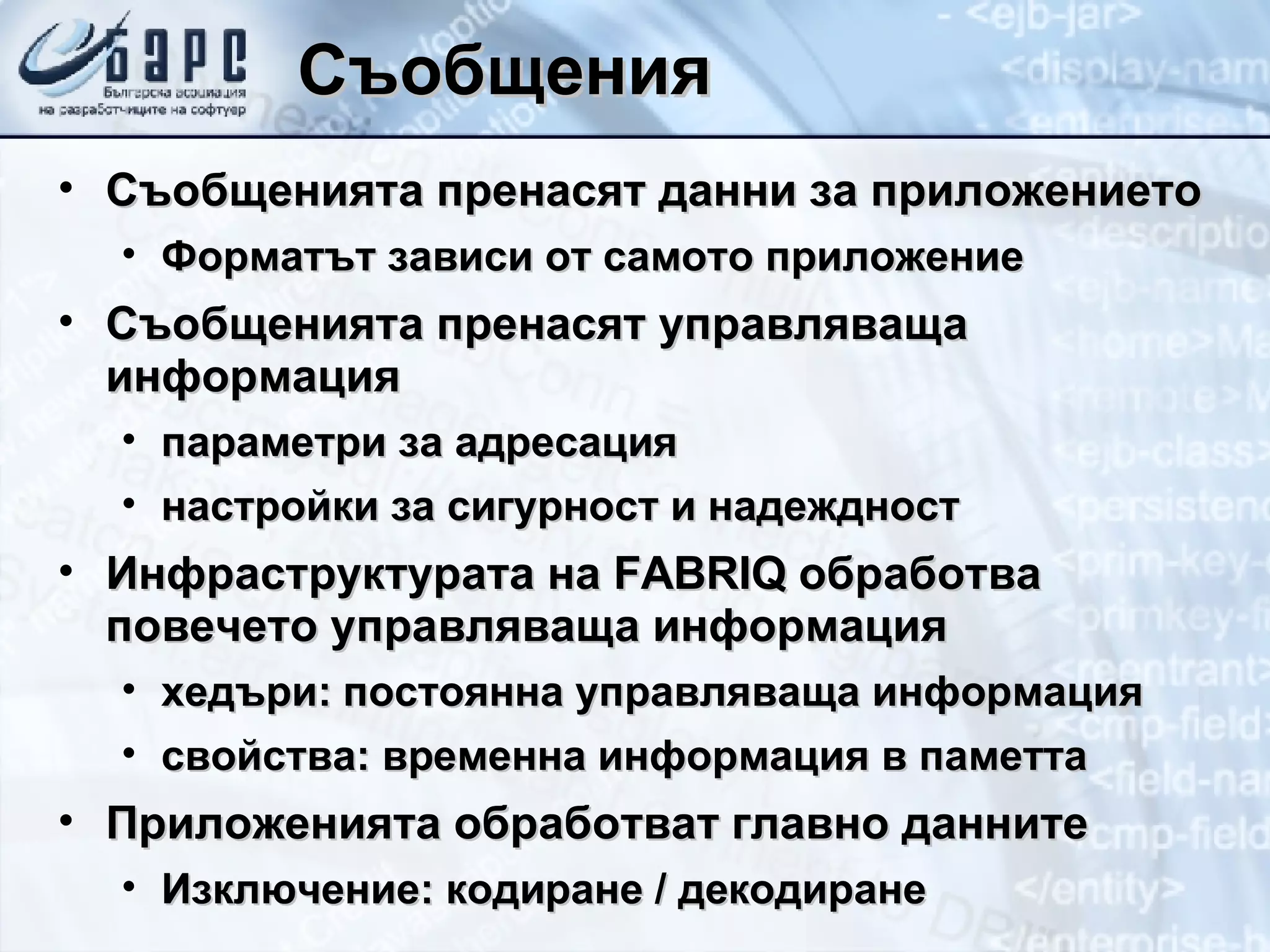 Съобщения Съобщенията пренасят данни за приложението Форматът зависи от самото приложение Съобщенията пренасят управляваща информация параметри за адресация настройки за сигурност и надеждност Инфраструктурата на  FABRIQ  обработва повечето управляваща информация хедъри :  постоянна управляваща информация свойства: временна информация в паметта Приложенията обработват главно данните Изключение: кодиране / декодиране 