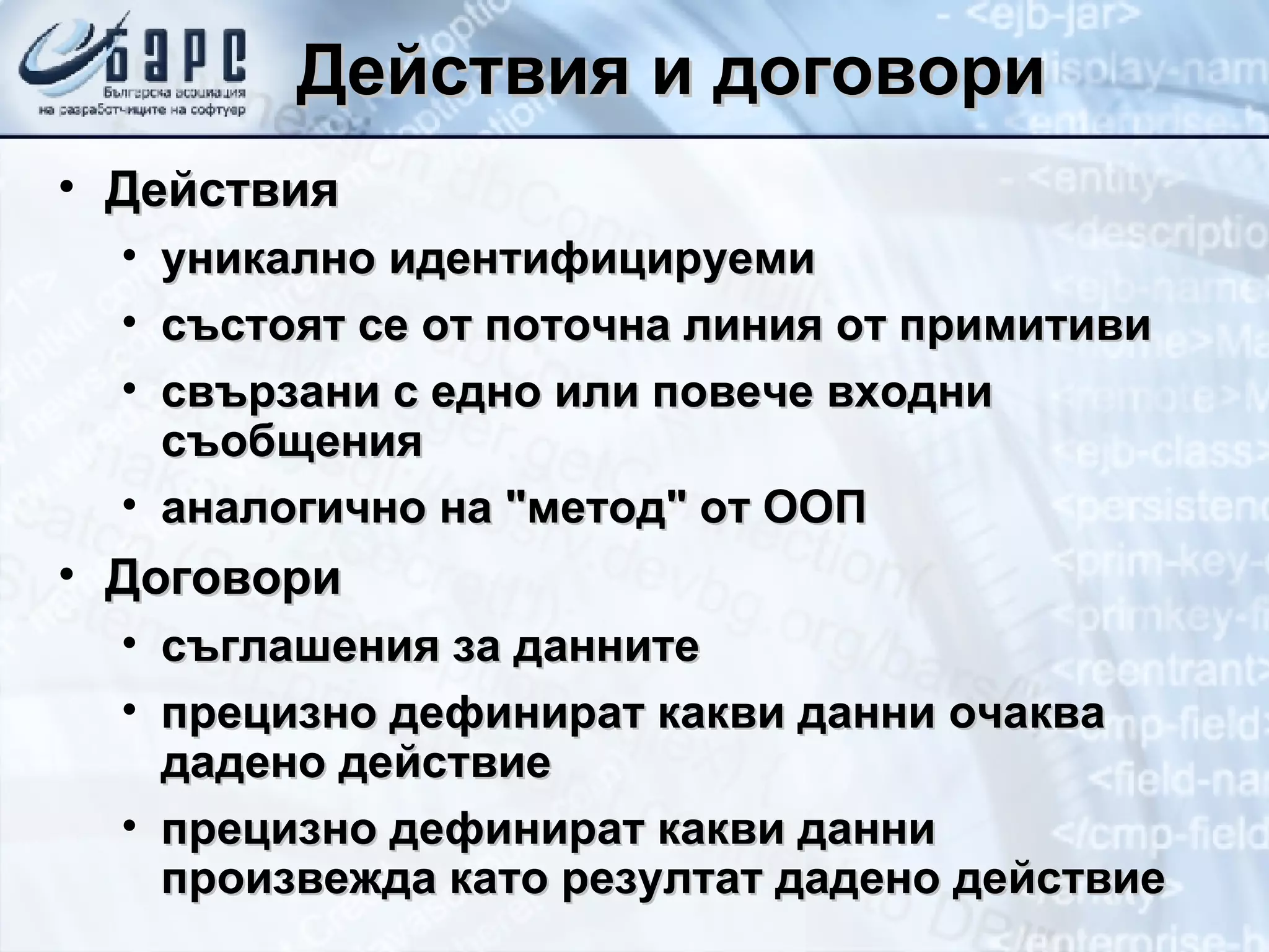 Действия и договори Действия уникално идентифицируеми състоят се от поточна линия от примитиви свързани с едно или повече входни съобщения аналогично на &quot;метод&quot; от ООП Договори съглашения за данните прецизно дефинират какви данни очаква дадено действие прецизно дефинират какви данни произвежда като резултат дадено действие 