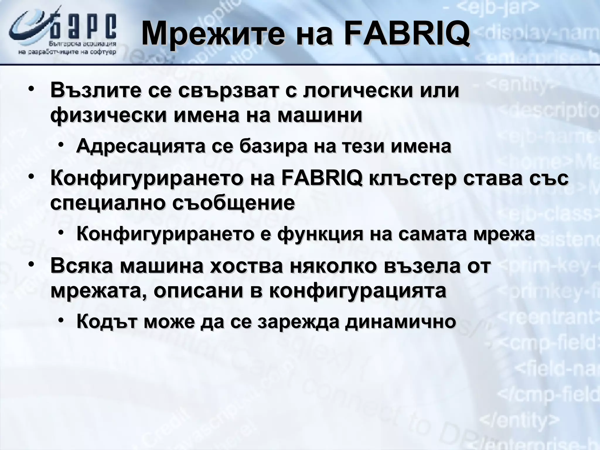 Мрежите на  FABRIQ Възлите се свързват с логически или физически имена на машини Адресацията се базира на тези имена Конфигурирането на  FABRIQ  клъстер става със специално съобщение Конфигурирането е функция на самата мрежа Всяка машина хоства няколко възела от мрежата, описани в конфигурацията Кодът може да се зарежда динамично 