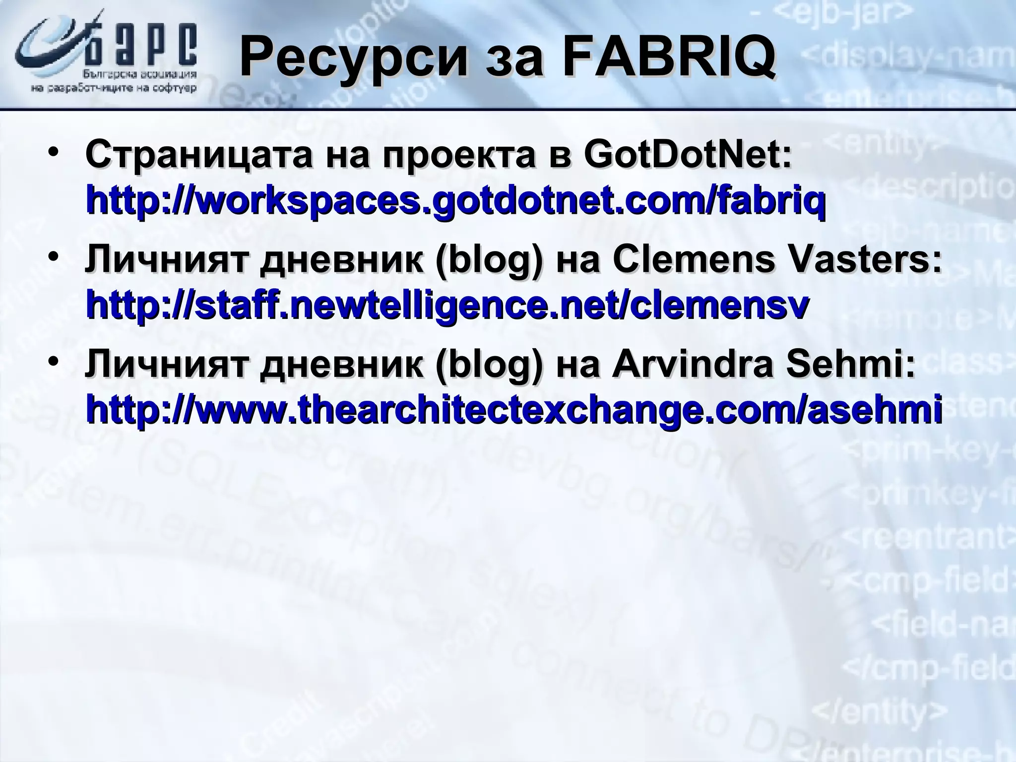 Ресурси   за  FABRIQ Страницата на проекта в  GotDotNet:   http://workspaces.gotdotnet.com/fabriq Личният дневник  (blog)  на  Clemens Vasters:   http://staff.newtelligence.net/clemensv Личният дневник  (blog)  на  Arvindra Sehmi:   http://www.thearchitectexchange.com/asehmi 