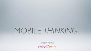 MOBILE THINKING
      Aneesh Varma
 