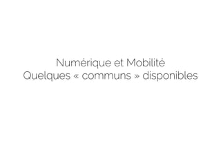 Numérique et Mobilité
Quelques « communs » disponibles
 