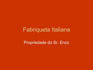 Fabriqueta Italiana Propriedade do Sr. Enzo 