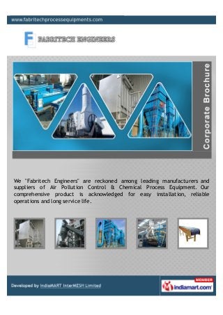 We "Fabritech Engineers" are reckoned among leading manufacturers and
suppliers of Air Pollution Control & Chemical Process Equipment. Our
comprehensive product is acknowledged for easy installation, reliable
operations and long service life.
 