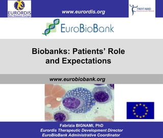 Fabrizia BIGNAMI, PhD Eurordis Therapeutic Development Director EuroBioBank Administrative Coordinator   www.eurordis.org www.eurobiobank.org Biobanks: Patients’ Role and Expectations 