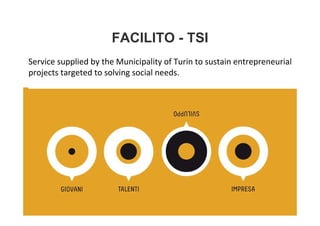 FACILITO - TSI
Service supplied by the Municipality of Turin to sustain entrepreneurial
projects targeted to solving social needs.
 