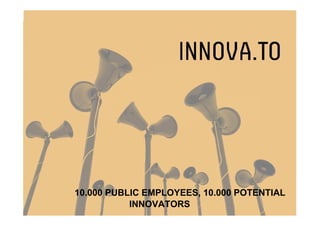 10.000 PUBLIC EMPLOYEES, 10.000 POTENTIAL
INNOVATORS
 