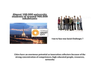 How to face new Social Challenges ?
Cities have an enormous potential as innovation collectors because of the
strong concentration of competences, high-educated people, resources,
networks
Almost 100.000 university
students of around 900.000
inhabitants CONTEST ANALYSIS
 