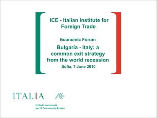 ICE - Italian Institute for Foreign Trade  Economic Forum Bulgaria - Italy: a common exit strategy from the world recession   Sofia, 7 June 2010 