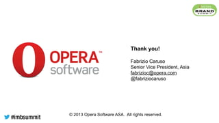 © 2013 Opera Software ASA. All rights reserved.
Thank you!
Fabrizio Caruso
Senior Vice President, Asia
fabrizioc@opera.com
@fabriziocaruso
 