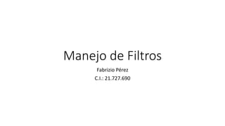 Manejo de Filtros
Fabrizio Pérez
C.I.: 21.727.690
 