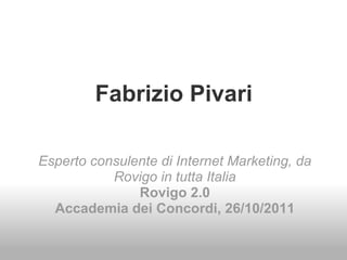 Fabrizio Pivari Esperto consulente di Internet Marketing, da Rovigo in tutta Italia Rovigo 2.0 Accademia dei Concordi, 26/10/2011 