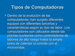 Tipos de ComputadorasTipos de Computadoras
 Dentro de la evolución de lasDentro de la evolución de las
computadoras, han ...