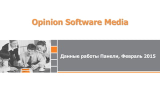 Данные работы Панели, Февраль 2015
Opinion Software Media
 