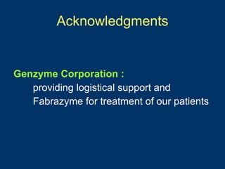 Acknowledgments


Genzyme Corporation :
   providing logistical support and
   Fabrazyme for treatment of our patients
 