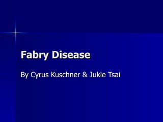 Fabry Disease By Cyrus Kuschner & Jukie Tsai  