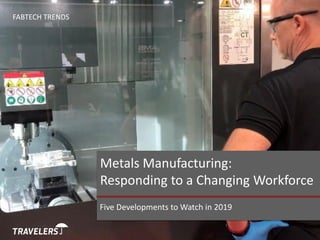 Five Developments to Watch in 2019
FABTECH TRENDS
Metals Manufacturing:
Responding to a Changing Workforce
 