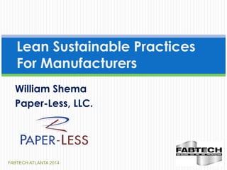 FABTECH ATLANTA 2014
Lean Sustainable Practices
For Manufacturers
William Shema
Paper-Less, LLC.
 
