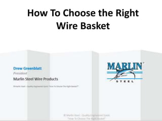 How to Choose the
Right Basket?
Drew Greenblatt
President
Marlin Steel Wire Products
How To Choose the Right
Wire Basket
 