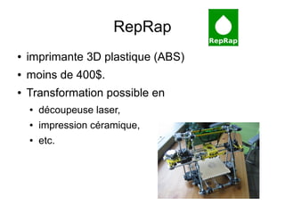 RepRap
●   imprimante 3D plastique (ABS)
●   moins de 400$.
●   Transformation possible en
    ●   découpeuse laser,
    ●   impression céramique,
    ●   etc.
 