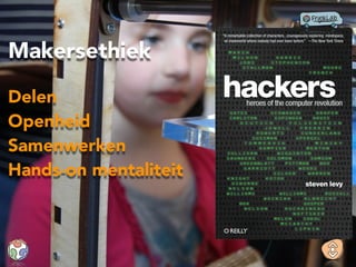 Delen
Openheid
Samenwerken
Hands-on mentaliteit
Makersethiek
 