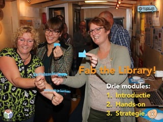 Fab the Library!
Drie modules:
1. Introductie
2. Hands-on
3. Strategie
 