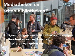 Mediatheken en
schoolbibliotheken?
1. Bijeenbrengen van activiteiten op de campus
2. Doorbreken van exclusiviteit
3. Inspireren van gebruikers
 